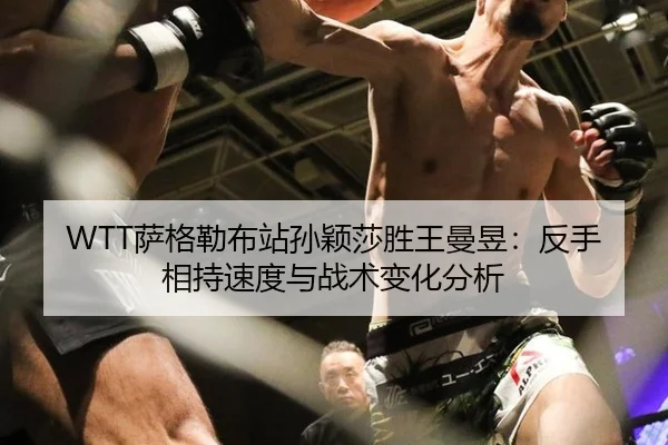WTT萨格勒布站孙颖莎胜王曼昱：反手相持速度与战术变化分析（hth）